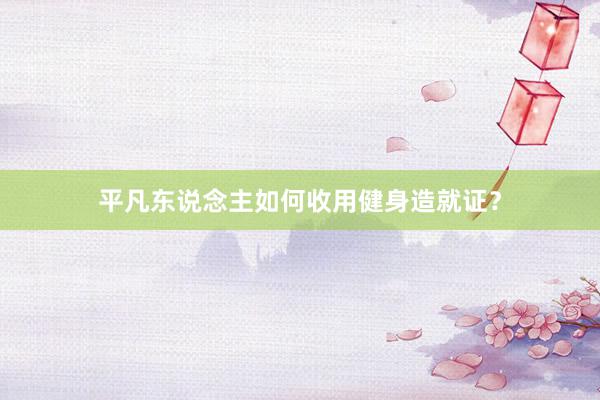 平凡东说念主如何收用健身造就证？